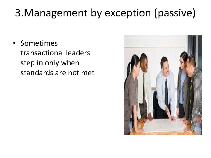 3. Management by exception (passive) • Sometimes transactional leaders step in only when standards