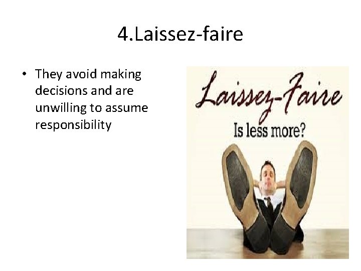 4. Laissez-faire • They avoid making decisions and are unwilling to assume responsibility 