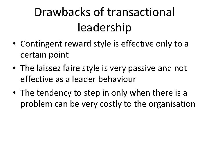 Drawbacks of transactional leadership • Contingent reward style is effective only to a certain