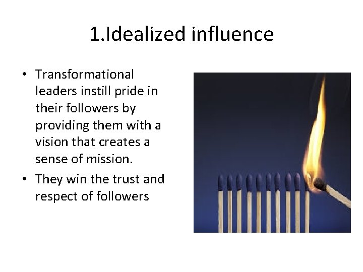 1. Idealized influence • Transformational leaders instill pride in their followers by providing them