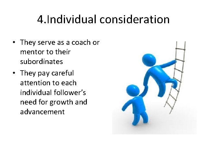 4. Individual consideration • They serve as a coach or mentor to their subordinates