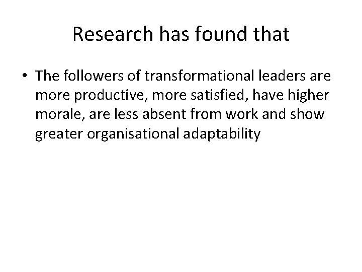 Research has found that • The followers of transformational leaders are more productive, more