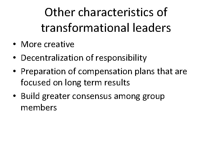 Other characteristics of transformational leaders • More creative • Decentralization of responsibility • Preparation