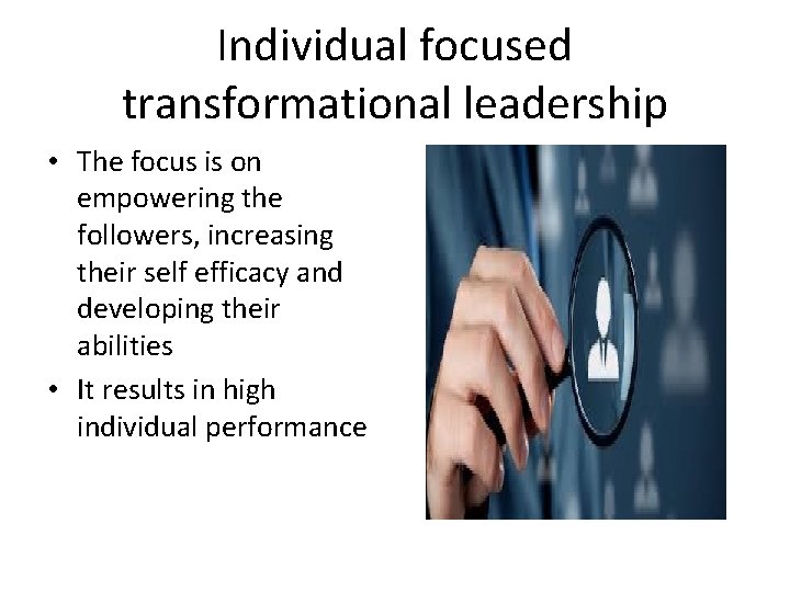 Individual focused transformational leadership • The focus is on empowering the followers, increasing their
