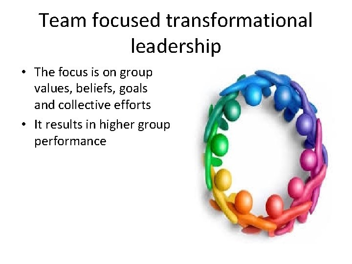 Team focused transformational leadership • The focus is on group values, beliefs, goals and