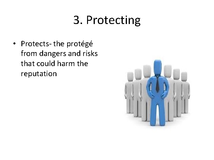 3. Protecting • Protects- the protégé from dangers and risks that could harm the