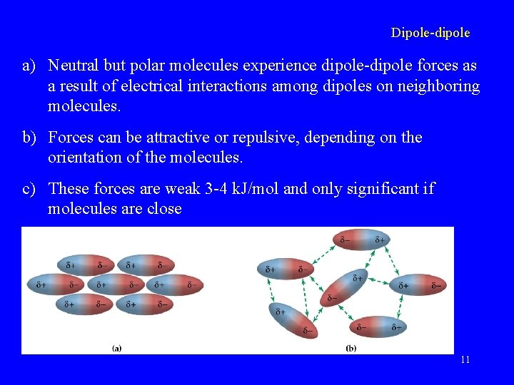 Dipole-dipole a) Neutral but polar molecules experience dipole-dipole forces as a result of electrical