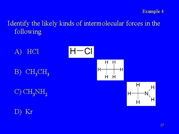 Example 4 Identify the likely kinds of intermolecular forces in the following A) HCl