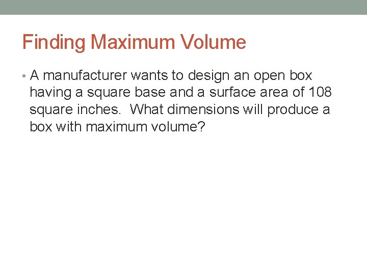 Finding Maximum Volume • A manufacturer wants to design an open box having a