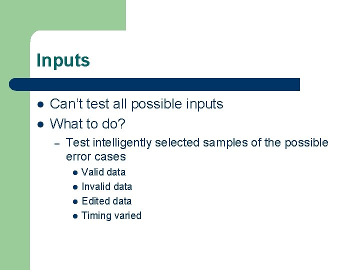 Inputs l l Can’t test all possible inputs What to do? – Test intelligently Inputs l l Can’t test all possible inputs What to do? – Test intelligently