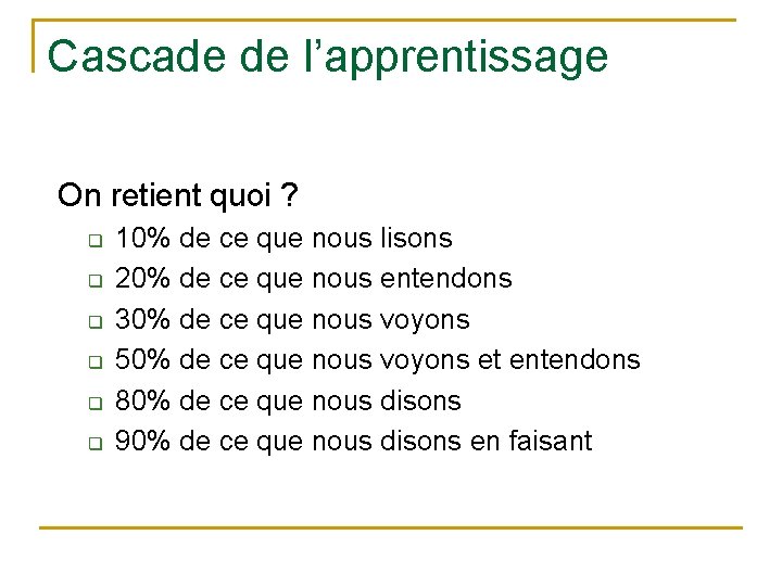 Cascade de l’apprentissage On retient quoi ? q q q 10% de ce que