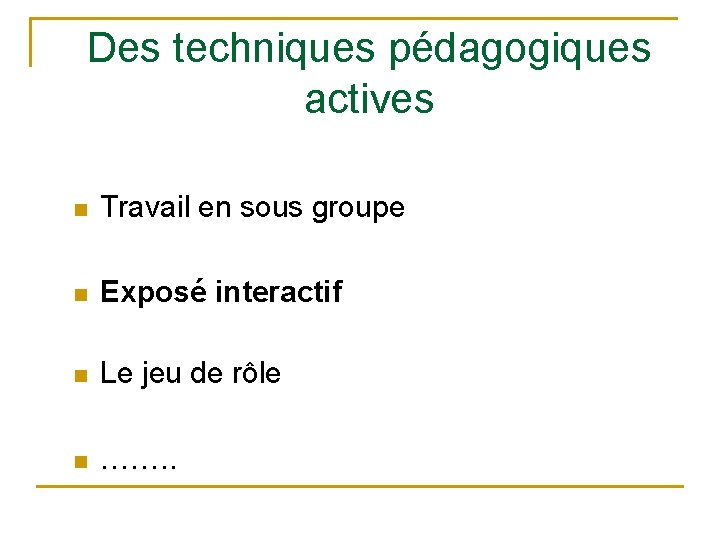 Des techniques pédagogiques actives n Travail en sous groupe n Exposé interactif n Le