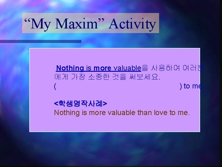 “My Maxim” Activity Nothing is more valuable을 사용하여 여러분 에게 가장 소중한 것을 써보세요. “My Maxim” Activity Nothing is more valuable을 사용하여 여러분 에게 가장 소중한 것을 써보세요.