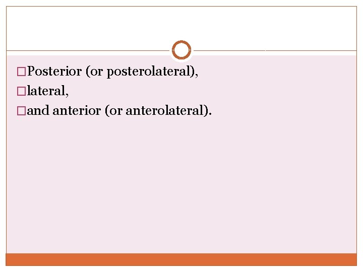 �Posterior (or posterolateral), �lateral, �and anterior (or anterolateral). 