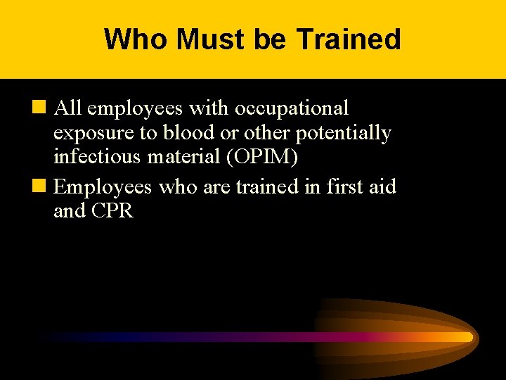 Who Must be Trained n All employees with occupational exposure to blood or other