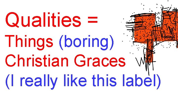 Qualities = Things (boring) Christian Graces (I really like this label) 