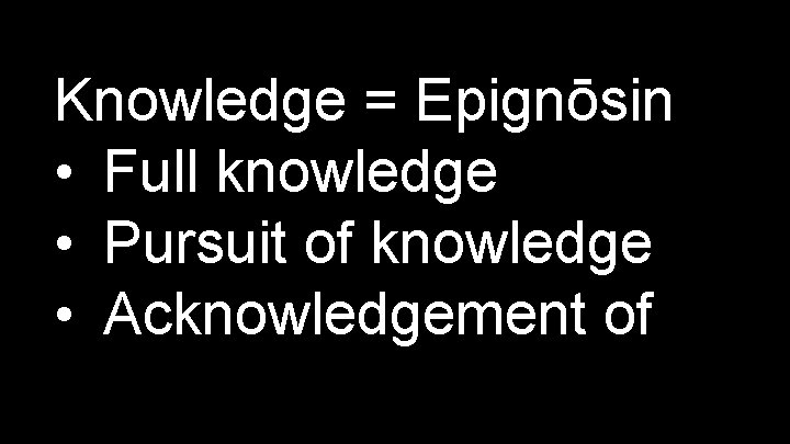 Knowledge = Epignōsin • Full knowledge • Pursuit of knowledge • Acknowledgement of 