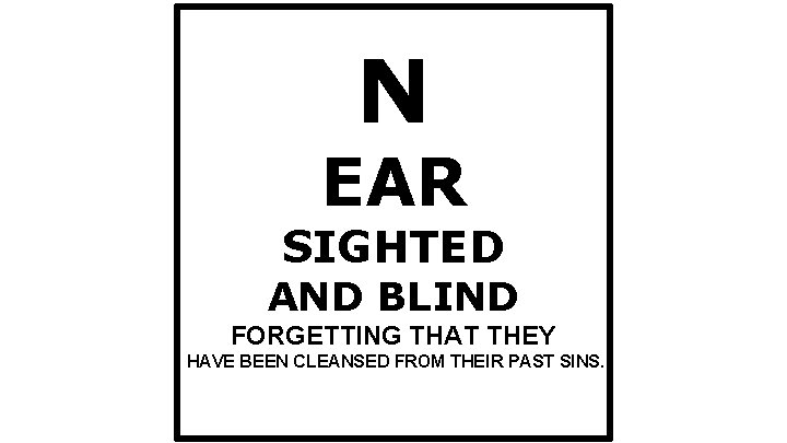 N EAR SIGHTED AND BLIND FORGETTING THAT THEY HAVE BEEN CLEANSED FROM THEIR PAST