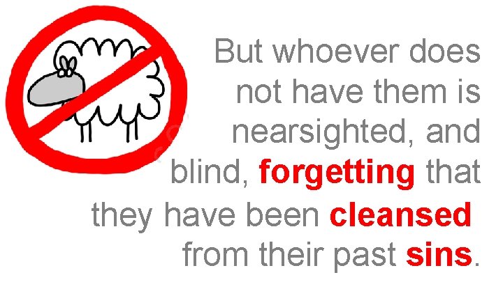 But whoever does not have them is nearsighted, and blind, forgetting that they have