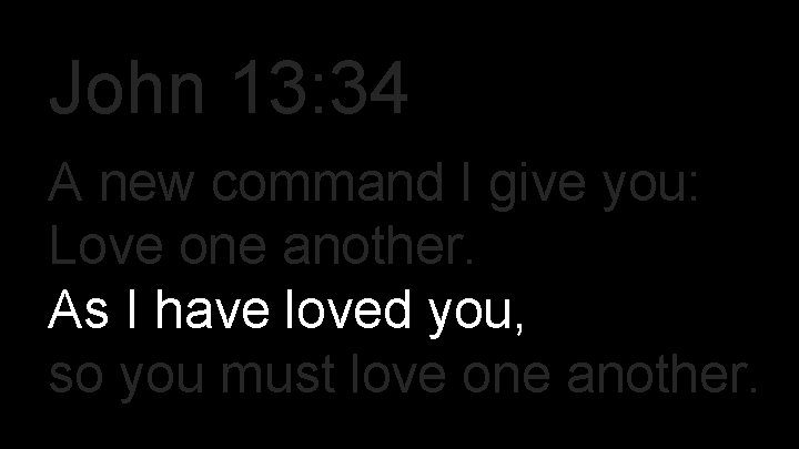John 13: 34 A new command I give you: Love one another. As I