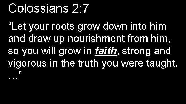 Colossians 2: 7 “Let your roots grow down into him and draw up nourishment