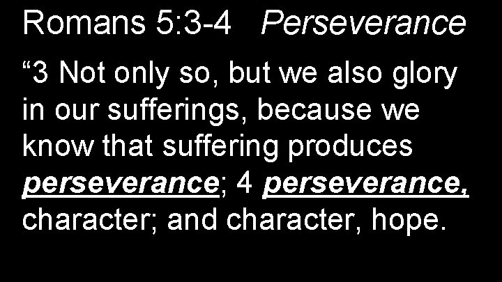 Romans 5: 3 -4 Perseverance “ 3 Not only so, but we also glory