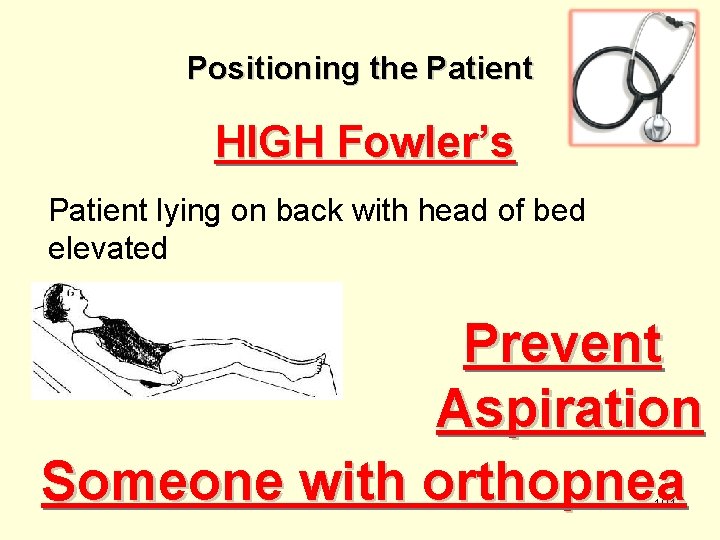 Positioning the Patient HIGH Fowler’s Patient lying on back with head of bed elevated