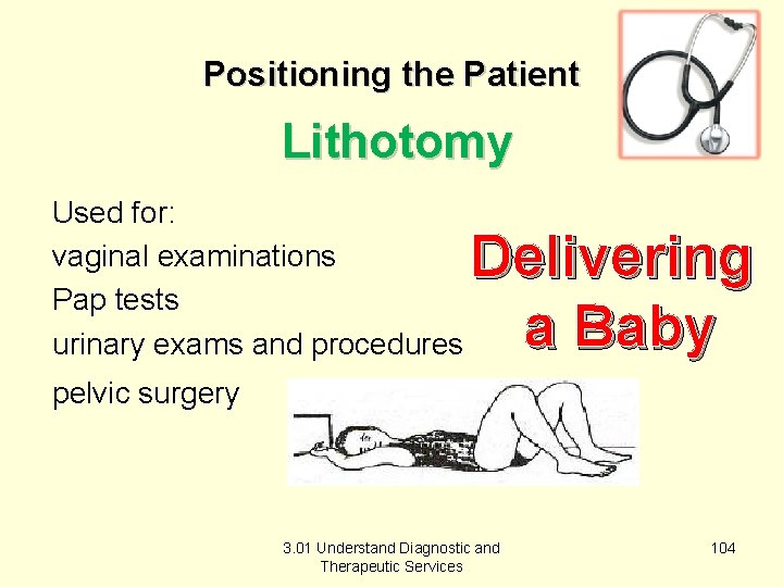Positioning the Patient Lithotomy Used for: vaginal examinations Pap tests urinary exams and procedures