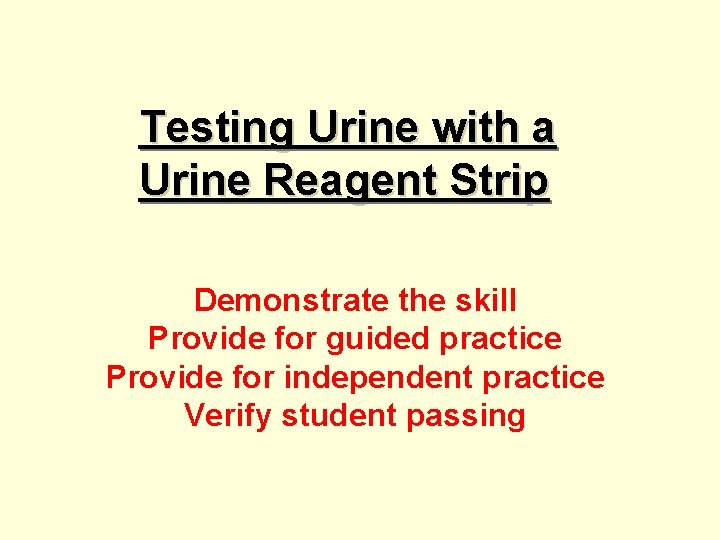 Testing Urine with a Urine Reagent Strip Demonstrate the skill Provide for guided practice