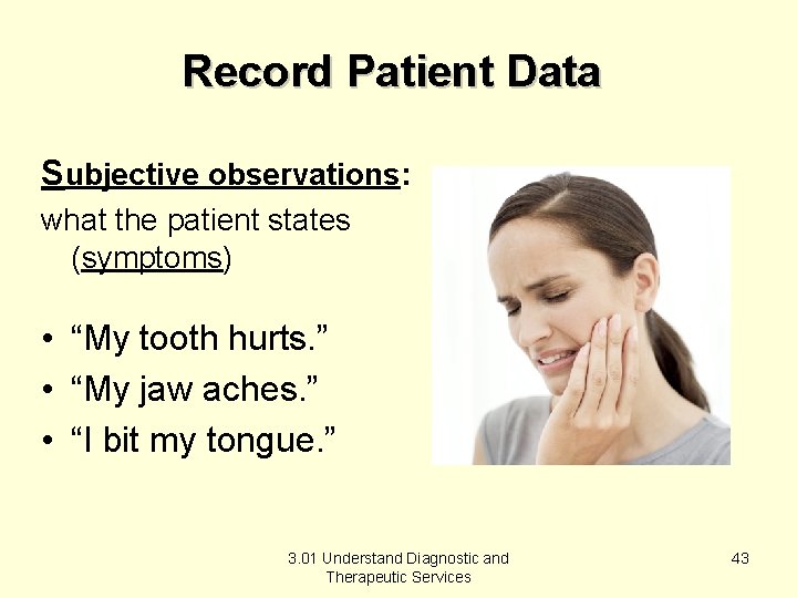 Record Patient Data Subjective observations: what the patient states (symptoms) • “My tooth hurts.