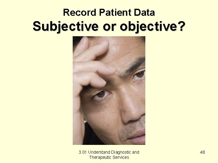Record Patient Data Subjective or objective? 3. 01 Understand Diagnostic and Therapeutic Services 48