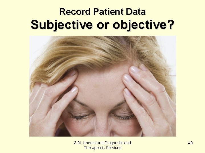 Record Patient Data Subjective or objective? 3. 01 Understand Diagnostic and Therapeutic Services 49
