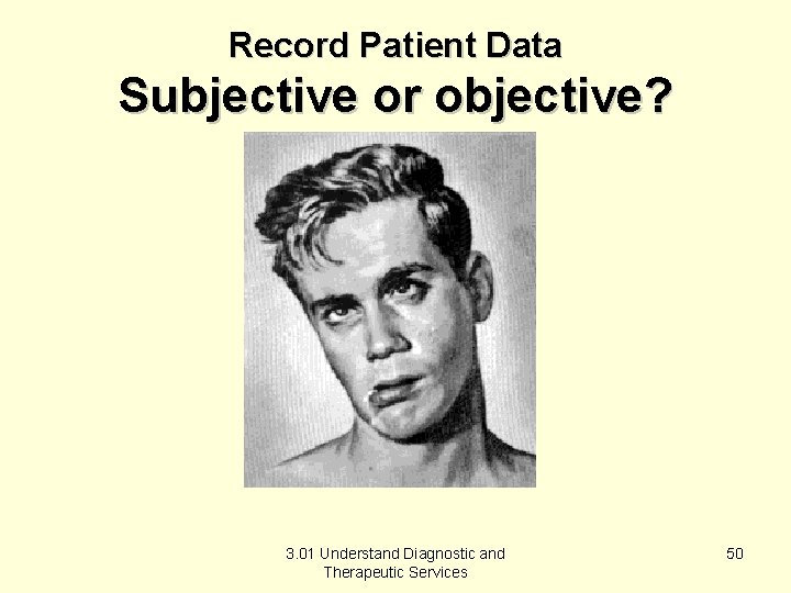 Record Patient Data Subjective or objective? 3. 01 Understand Diagnostic and Therapeutic Services 50