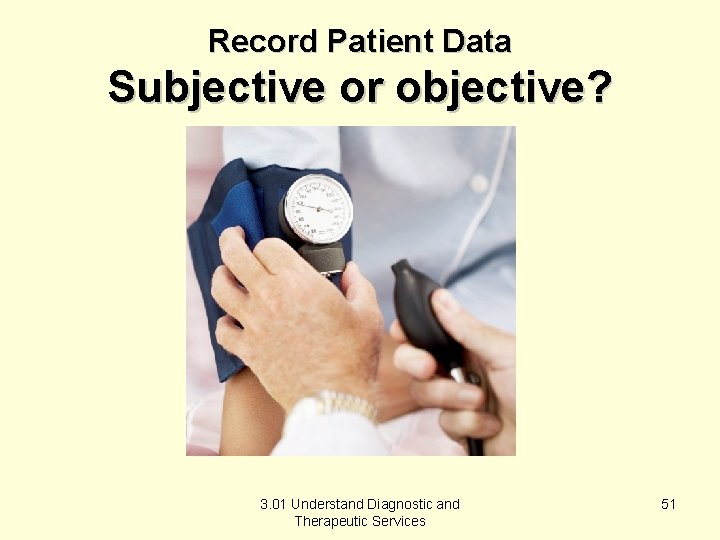 Record Patient Data Subjective or objective? 3. 01 Understand Diagnostic and Therapeutic Services 51