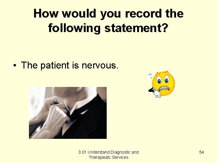 How would you record the following statement? • The patient is nervous. 3. 01