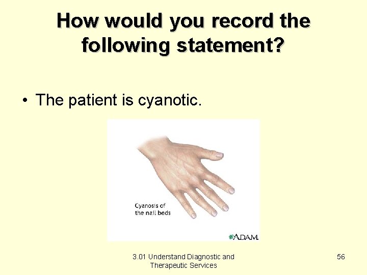 How would you record the following statement? • The patient is cyanotic. 3. 01