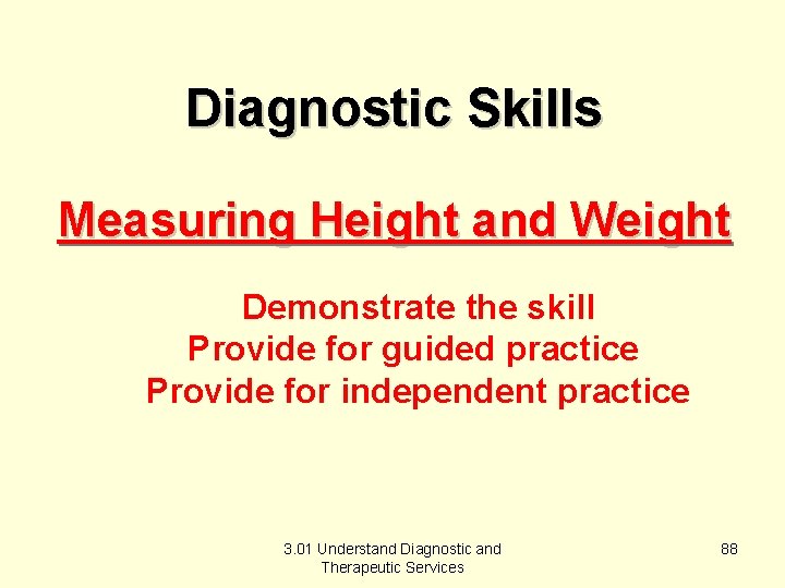 Diagnostic Skills Measuring Height and Weight Demonstrate the skill Provide for guided practice Provide