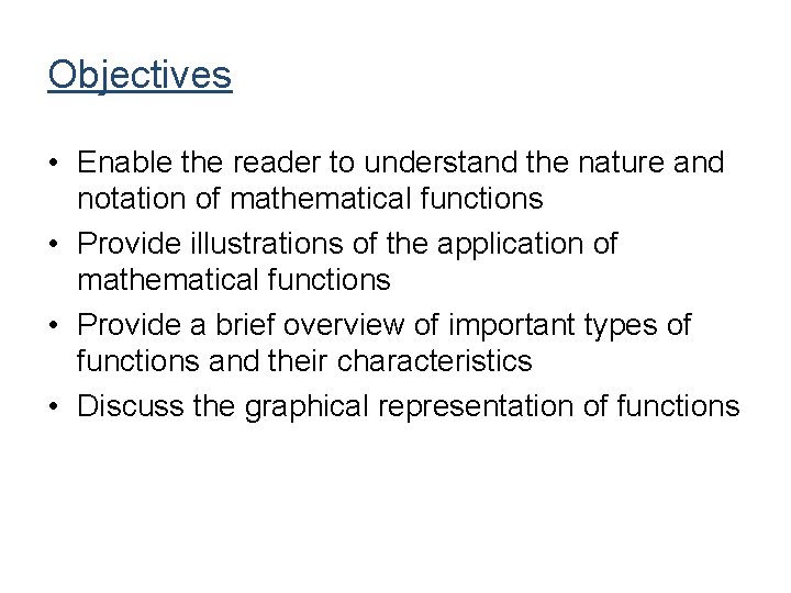Objectives • Enable the reader to understand the nature and notation of mathematical functions Objectives • Enable the reader to understand the nature and notation of mathematical functions