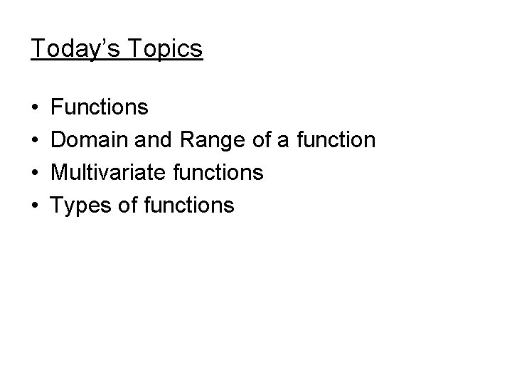 Today’s Topics • • Functions Domain and Range of a function Multivariate functions Types Today’s Topics • • Functions Domain and Range of a function Multivariate functions Types