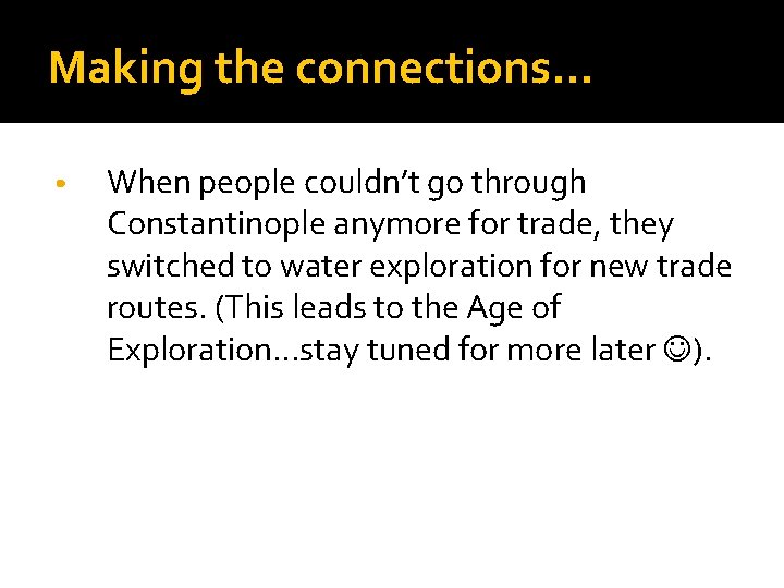 Making the connections… • When people couldn’t go through Constantinople anymore for trade, they