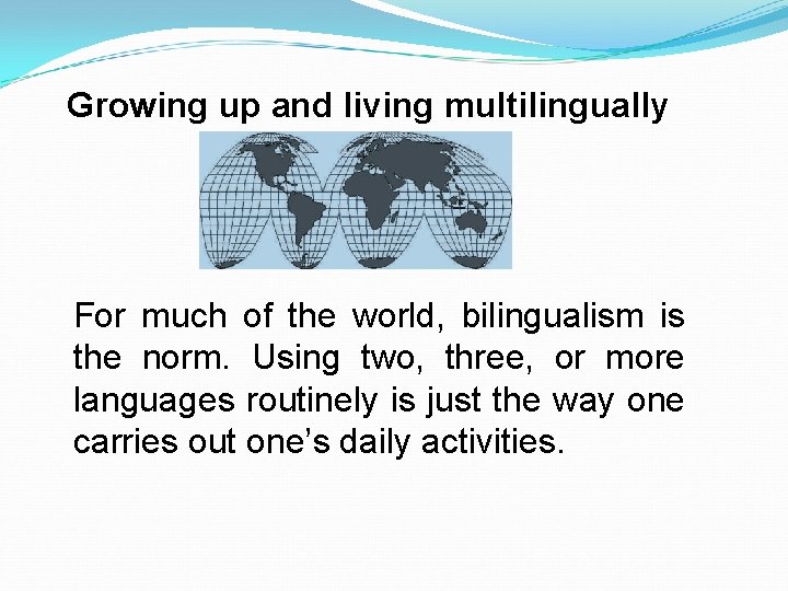 Growing up and living multilingually For much of the world, bilingualism is the norm.