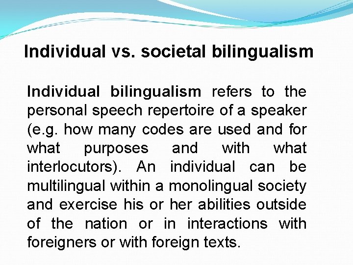 Individual vs. societal bilingualism Individual bilingualism refers to the personal speech repertoire of a