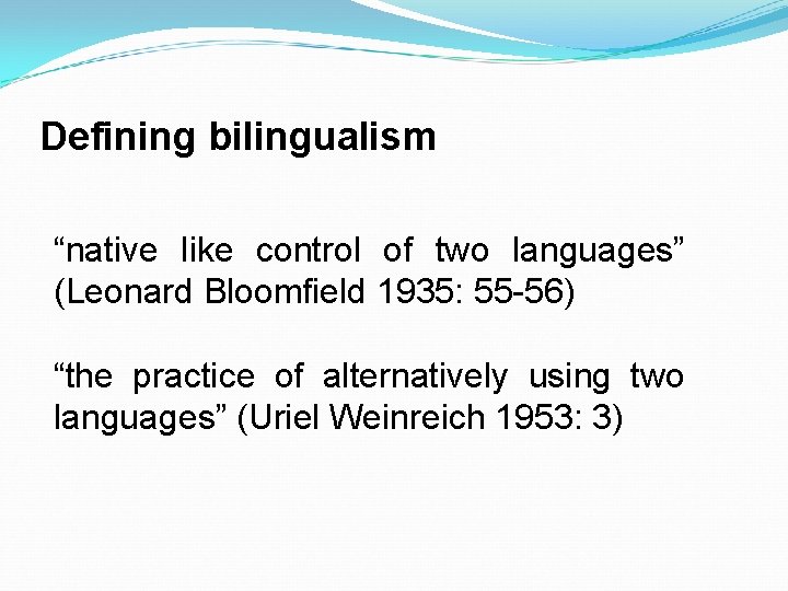Defining bilingualism “native like control of two languages” (Leonard Bloomfield 1935: 55 -56) “the