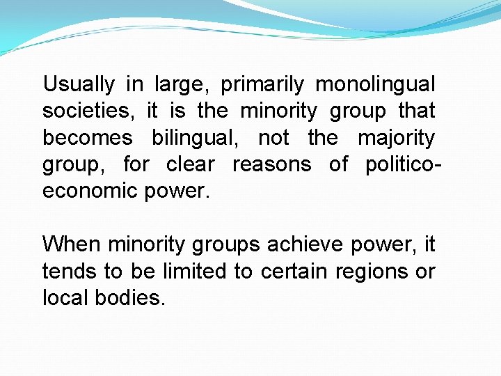 Usually in large, primarily monolingual societies, it is the minority group that becomes bilingual,