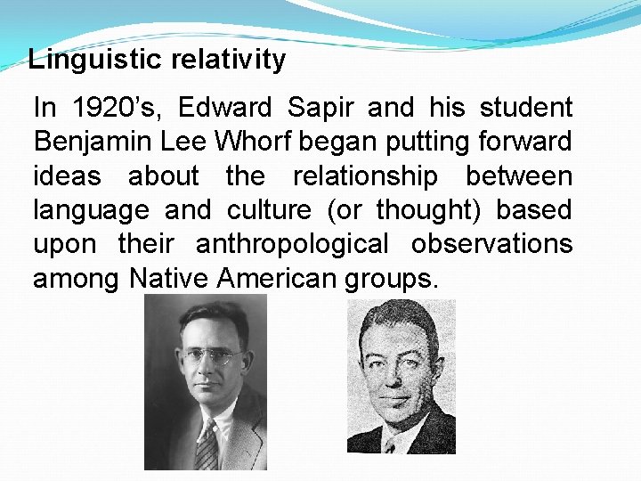 Linguistic relativity In 1920’s, Edward Sapir and his student Benjamin Lee Whorf began putting
