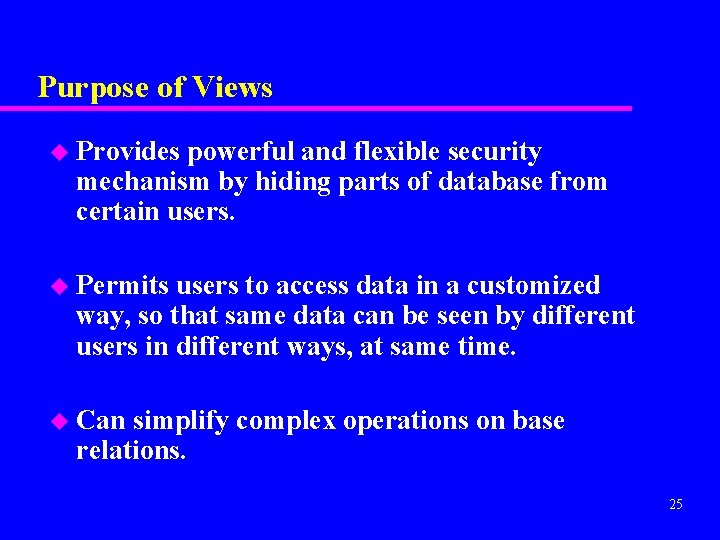 Purpose of Views u Provides powerful and flexible security mechanism by hiding parts of