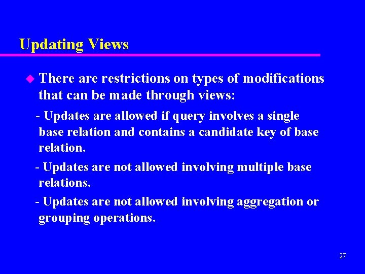 Updating Views u There are restrictions on types of modifications that can be made