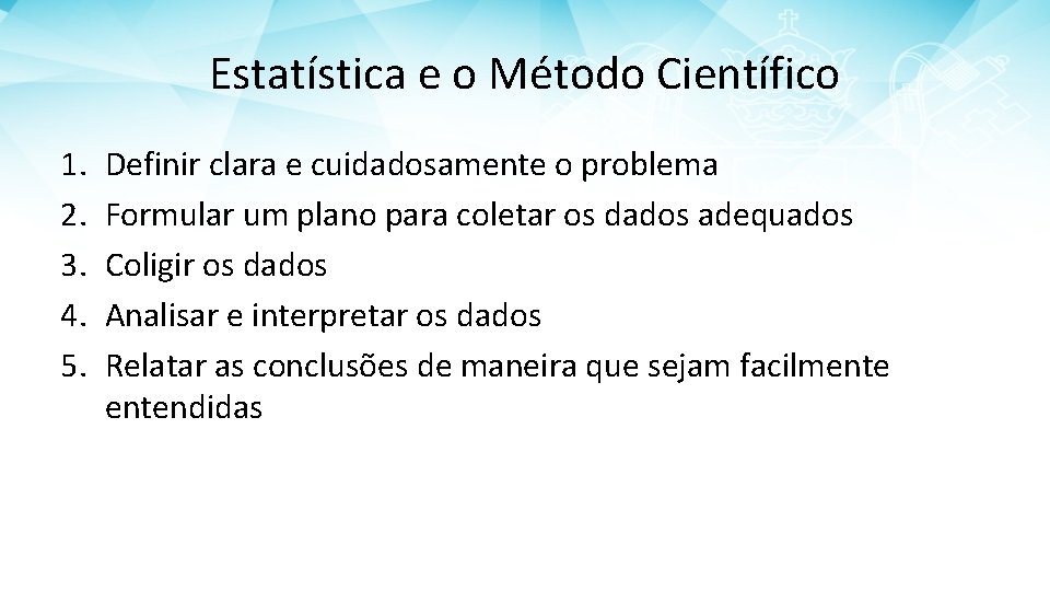 Estatística e o Método Científico 1. 2. 3. 4. 5. Definir clara e cuidadosamente