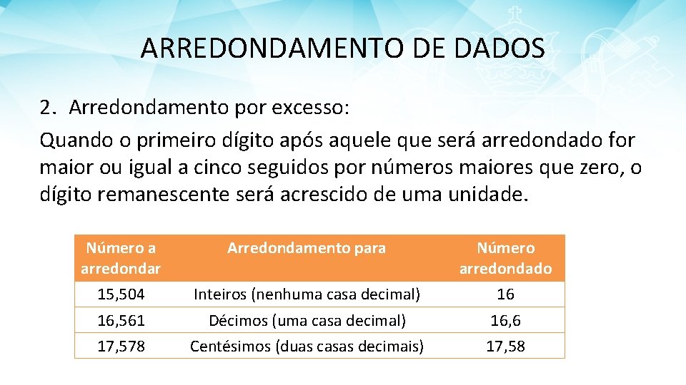 ARREDONDAMENTO DE DADOS 2. Arredondamento por excesso: Quando o primeiro dígito após aquele que