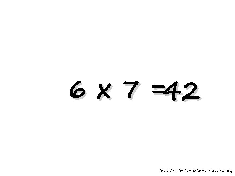 6 x 7 =42 http: //schedarionline. altervista. org 